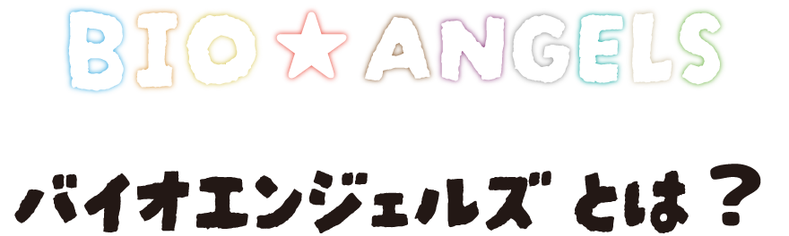 バイオエンジェルズとは？